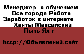 Менеджер (с обучением) - Все города Работа » Заработок в интернете   . Ханты-Мансийский,Пыть-Ях г.